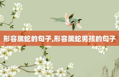形容属蛇的句子,形容属蛇男孩的句子