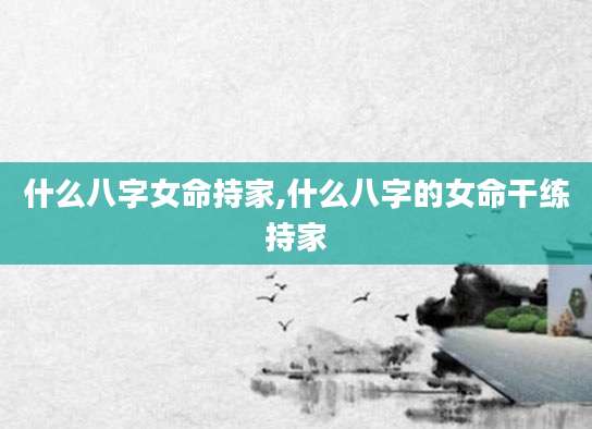 什么八字女命持家,什么八字的女命干练持家