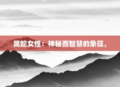 属蛇女性：神秘而智慧的象征，