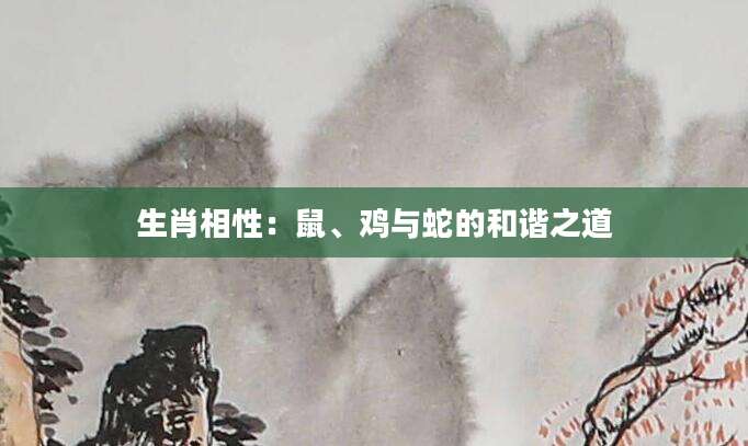 生肖相性：鼠、鸡与蛇的和谐之道