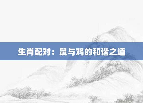 生肖配对：鼠与鸡的和谐之道
