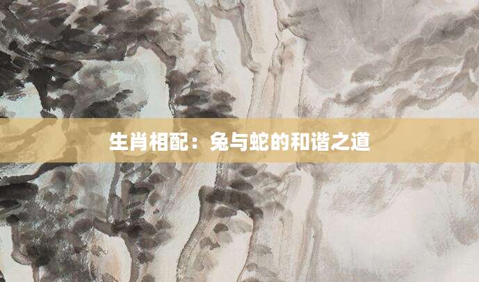 生肖相配：兔与蛇的和谐之道