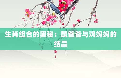生肖组合的奥秘：鼠爸爸与鸡妈妈的结晶