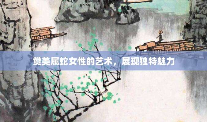 赞美属蛇女性的艺术，展现独特魅力