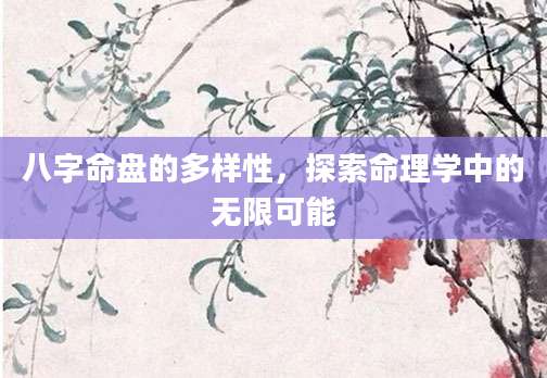 八字命盘的多样性，探索命理学中的无限可能