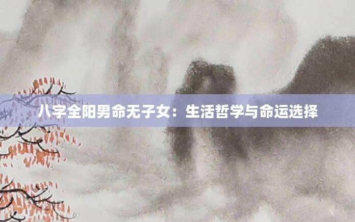 八字全阳男命无子女：生活哲学与命运选择