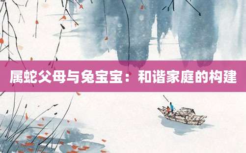 属蛇父母与兔宝宝：和谐家庭的构建