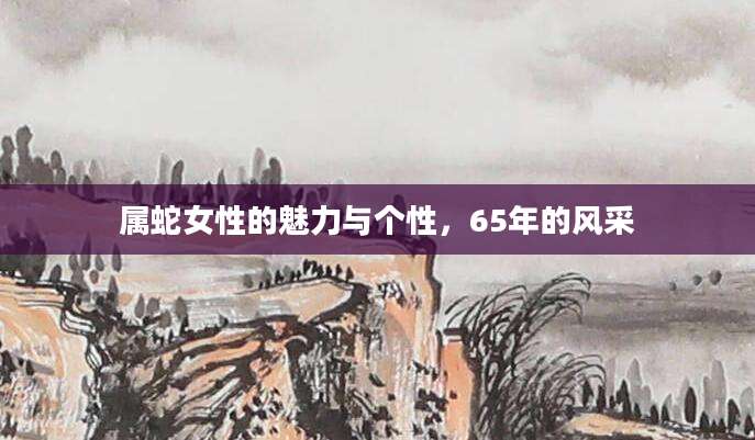 属蛇女性的魅力与个性，65年的风采