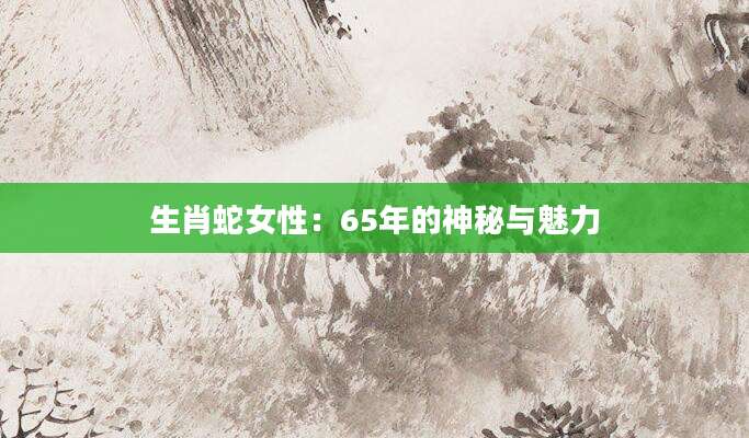 生肖蛇女性：65年的神秘与魅力
