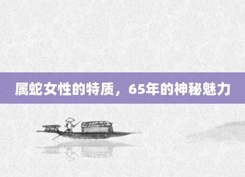 属蛇女性的特质，65年的神秘魅力