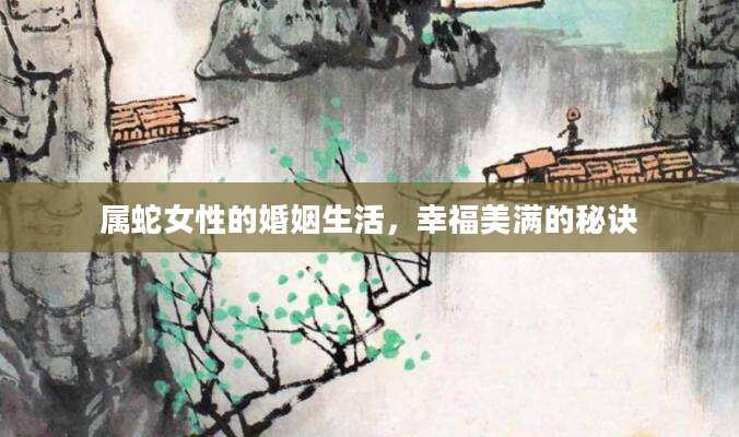 属蛇女性的婚姻生活，幸福美满的秘诀