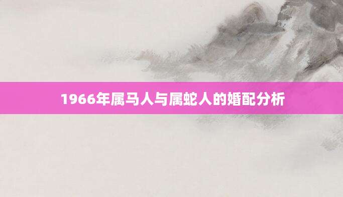 1966年属马人与属蛇人的婚配分析