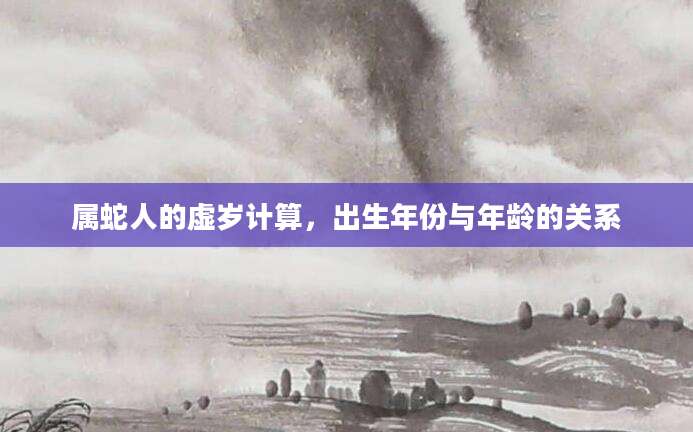 属蛇人的虚岁计算，出生年份与年龄的关系