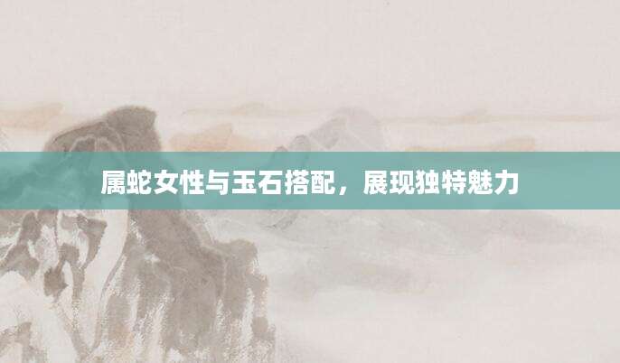 属蛇女性与玉石搭配，展现独特魅力