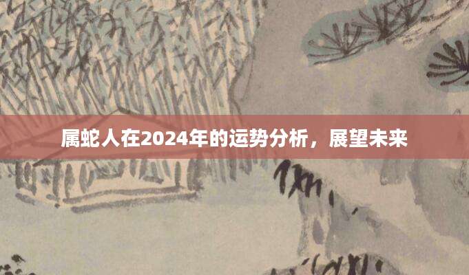 属蛇人在2024年的运势分析，展望未来