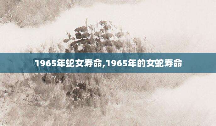 1965年蛇女寿命,1965年的女蛇寿命