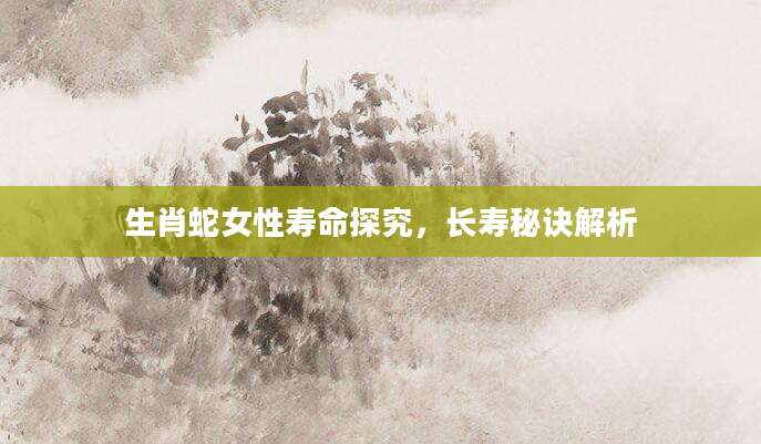 生肖蛇女性寿命探究，长寿秘诀解析