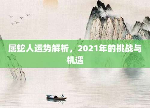 属蛇人运势解析，2021年的挑战与机遇