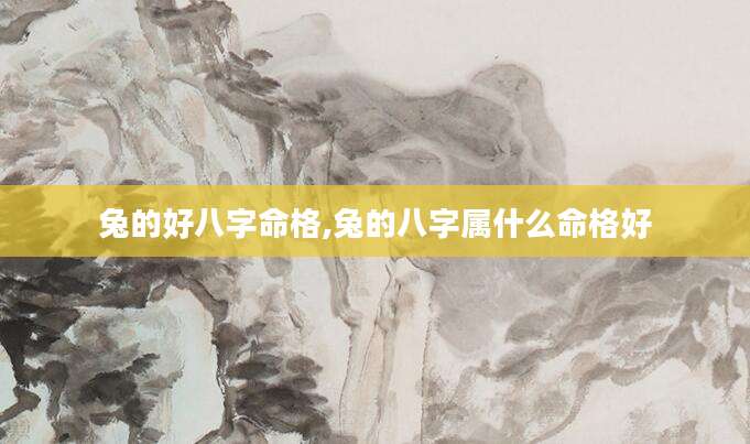 兔的好八字命格,兔的八字属什么命格好