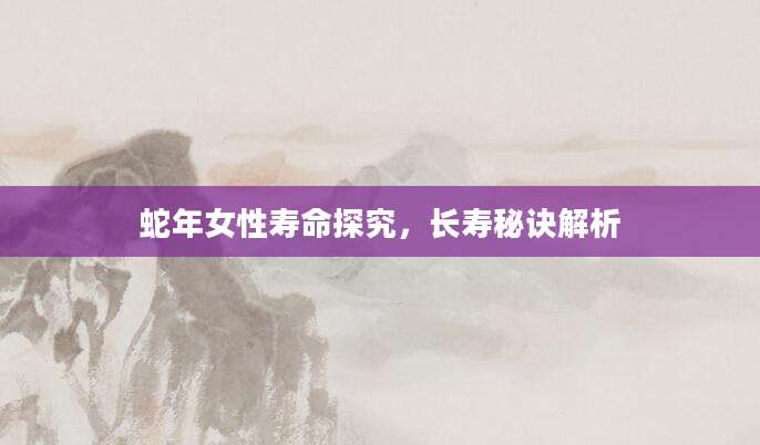 蛇年女性寿命探究，长寿秘诀解析