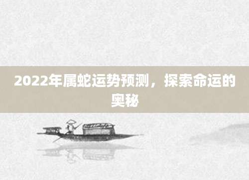 2022年属蛇运势预测，探索命运的奥秘