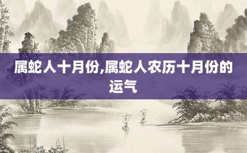 属蛇人十月份,属蛇人农历十月份的运气