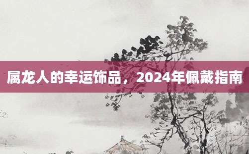 属龙人的幸运饰品，2024年佩戴指南
