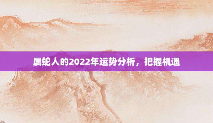 属蛇人的2022年运势分析，把握机遇